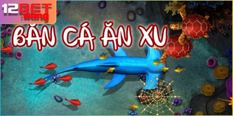 Bắn Cá Ăn Xu Là Gì? cách chơi bắn cá ăn xu mới nhất 12bet